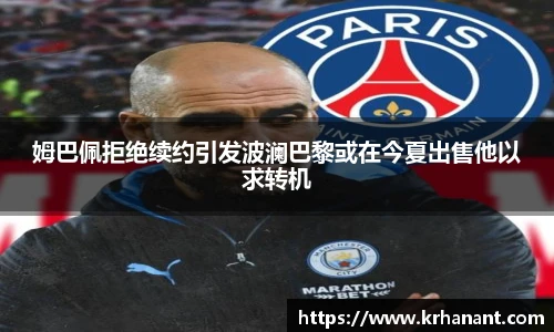 qy千亿姆巴佩拒绝续约引发波澜巴黎或在今夏出售他以求转机