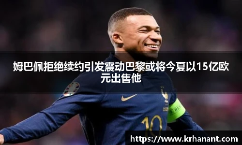 qy千亿姆巴佩拒绝续约引发震动巴黎或将今夏以15亿欧元出售他